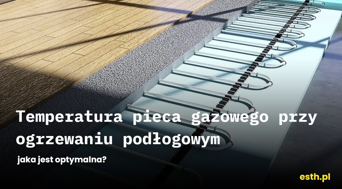 Temperatura pieca gazowego przy ogrzewaniu podłogowym – jaka jest optymalna?