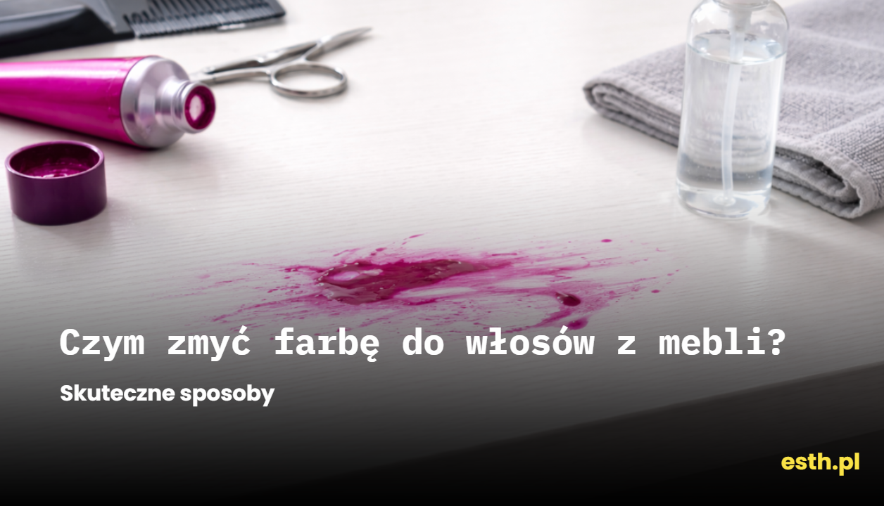 Czym zmyć farbę do włosów z mebli? Skuteczne sposoby