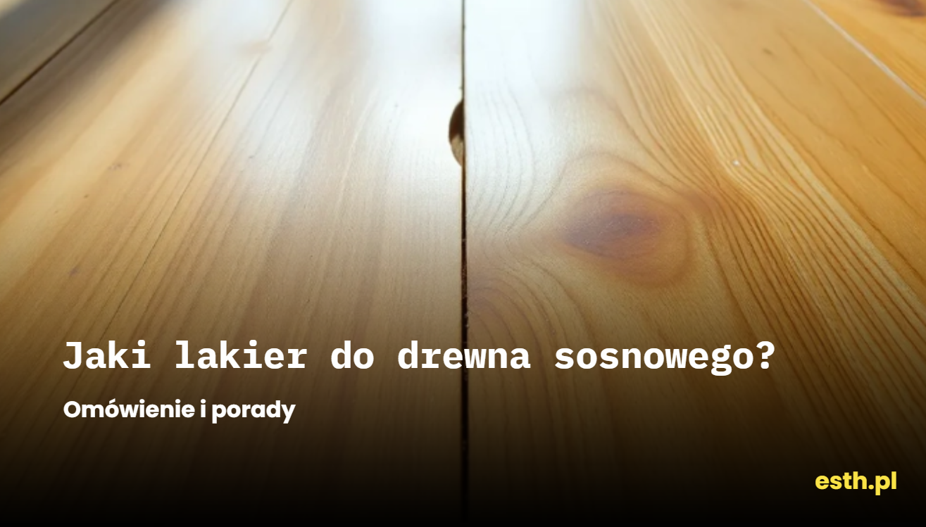Jaki lakier do drewna sosnowego we wnętrzach? Omówienie i porady